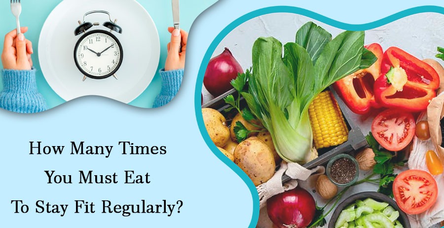 How Many Times You Must Eat To Stay Fit Regularly?