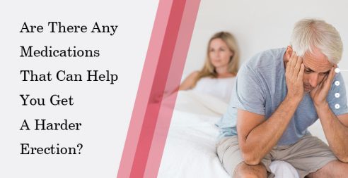 Are There Any Medications That Can Help You Get A Harder Erection?