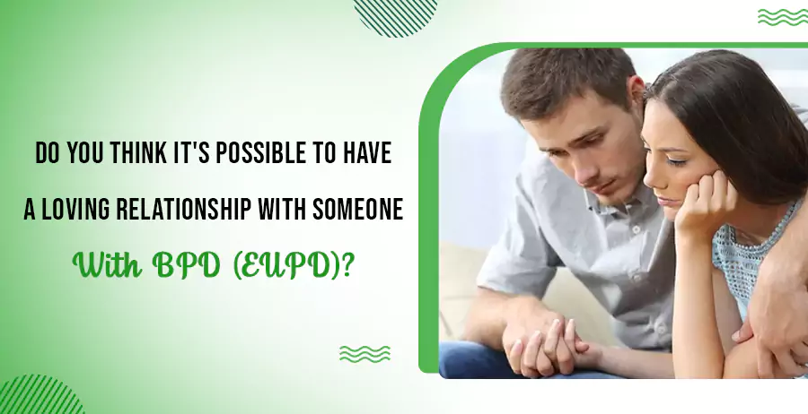 Do You Think It's Possible To Have A Loving Relationship With Someone With BPD (EUPD)
