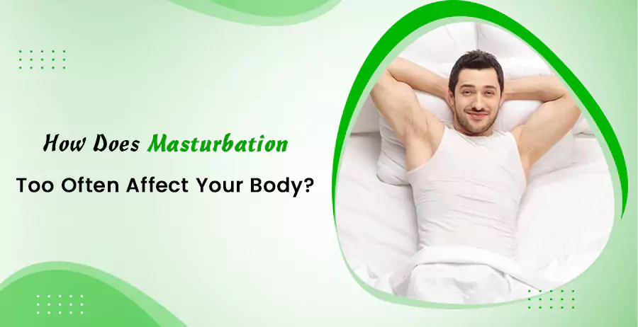 How Does Masturbation Too Often Affect Your Body