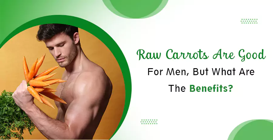 Raw Carrots Are Good For Men, But What Are The Benefits