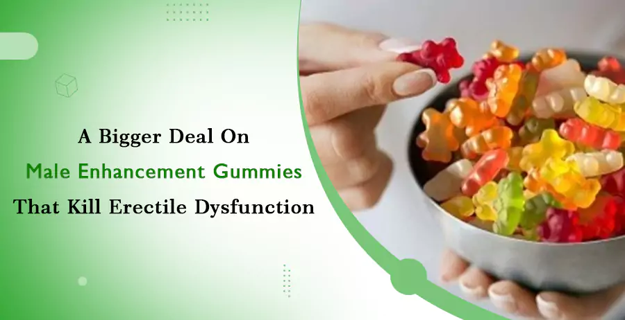 A Bigger Deal On Male Enhancement Gummies That Kill Erectile Dysfunction 1 A Bigger Deal On Male Enhancement Gummies That Kill Erectile Dysfunction