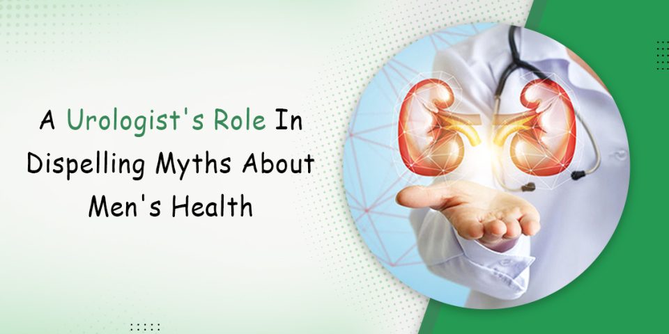 A Urologist Role In Dispelling Myths About Men's Health