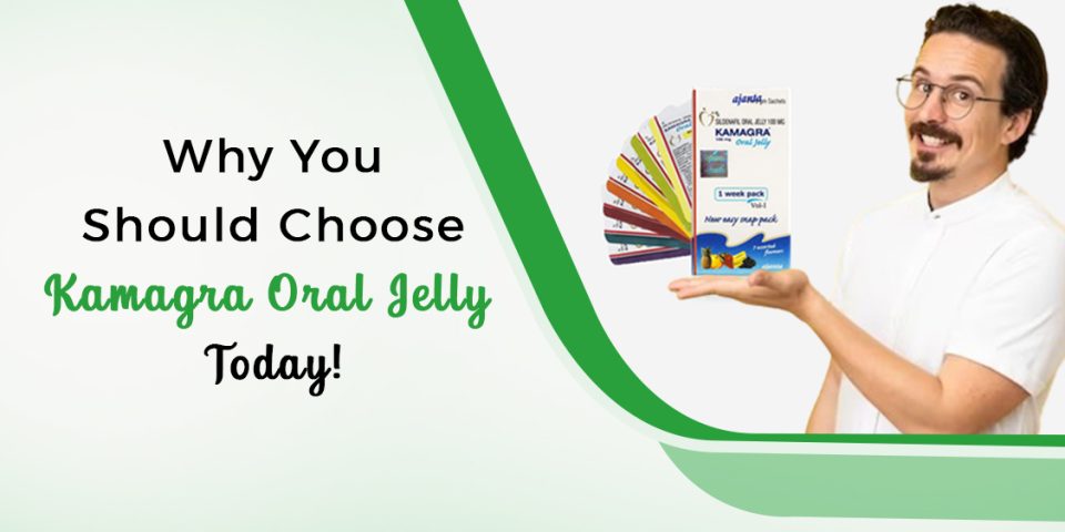 Why You Should Choose Kamagra Oral Jelly Today!