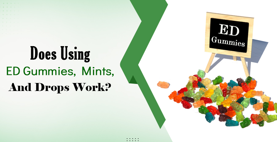 Do Using ED Gummies, Mints, And Drops Work?