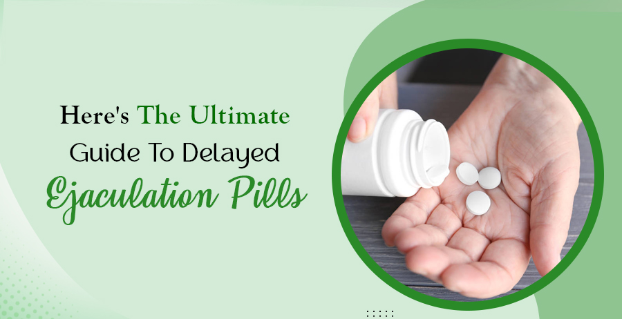 Here's The Ultimate Guide To Delayed Ejaculation Pills