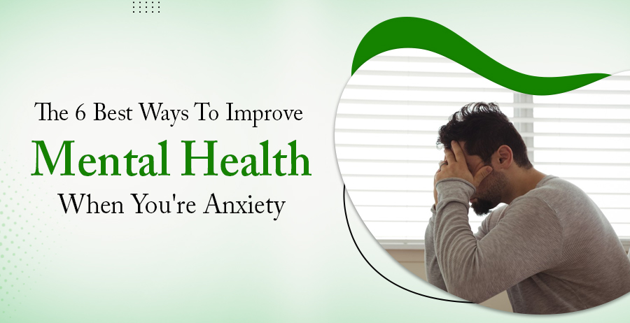 the 6 best ways to improve mental health when you re anxiety