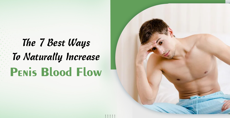 The 7 Best Ways To Naturally Increase Penis Blood Flow