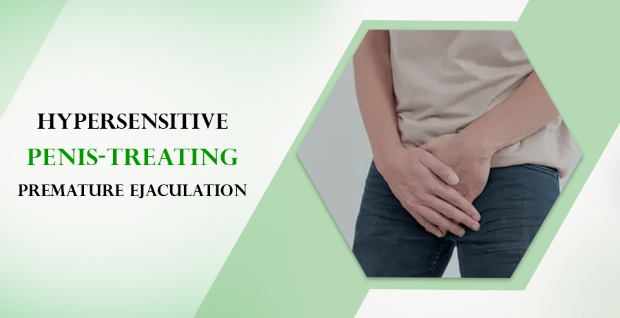 Hypersensitive Penis- Treating Premature Ejaculation