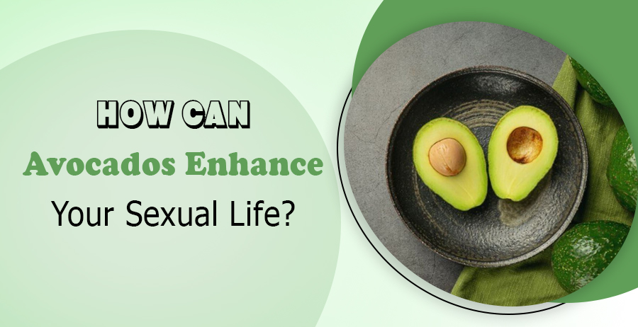 Avocados Enhance Your Sexual Life