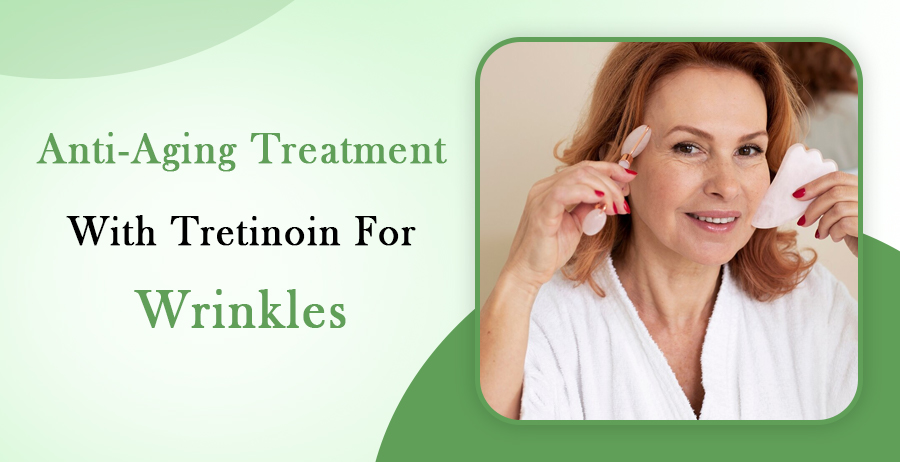 Tretinoin Anti-Aging Treatment For Wrinkles