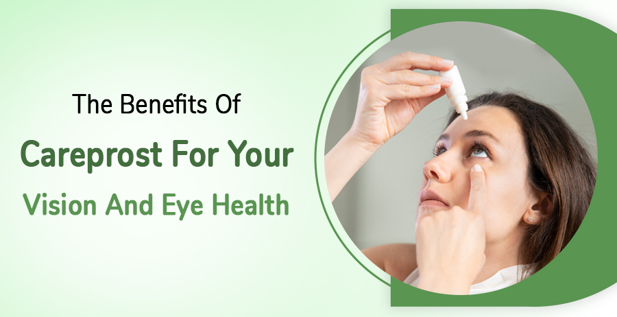 The Benefits Of Careprost For Your Vision And Eye Health 1 Careprost For Your Vision And Eye Health