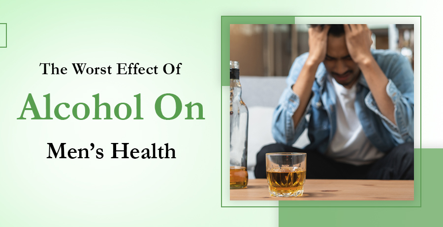 The Worst Effect Of Alcohol On Men’s Health 1 Effect Of Alcohol On Men’s Health