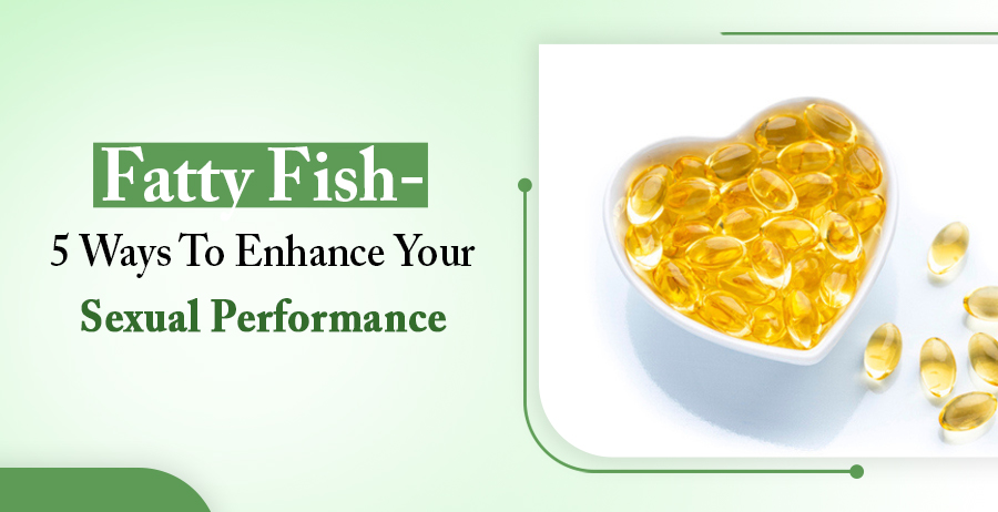 Fatty Fish- 5 Ways To Enhance Your Sexual Performance 1 Fatty Fish- Enhance Your Sexual Performance