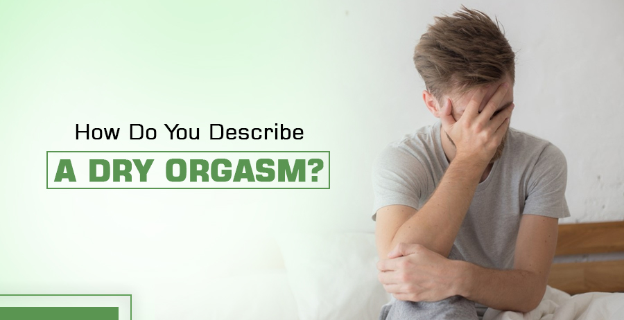 How Do You Describe A Dry Orgasm? 1 Describe A Dry Orgasm
