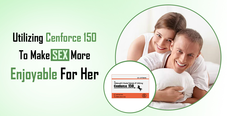 Utilizing Cenforce 150 To Make Sex More Enjoyable For Her 1 Cenforce 150 To Make Sex More