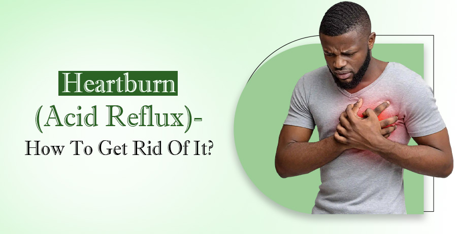 Heartburn (Acid Reflux)- How To Get Rid Of It?