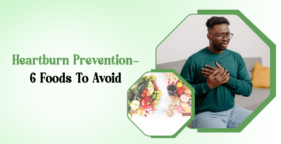 Heartburn Prevention- 6 Foods To Avoid