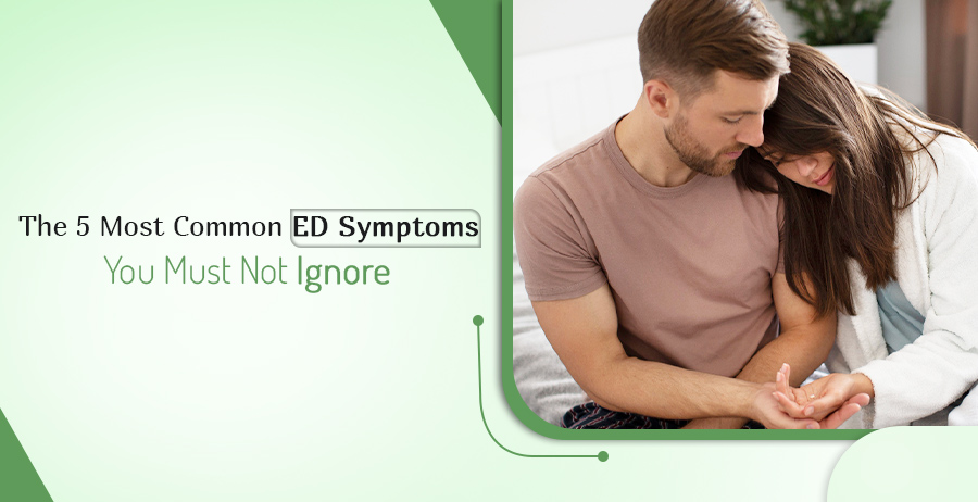 5 Most Common ED Symptoms That You Should Not Ignore 1 Here Are 5 ED Symptoms You Shouldn't Ignore